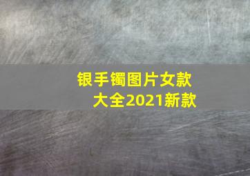 银手镯图片女款大全2021新款