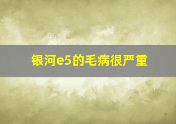 银河e5的毛病很严重