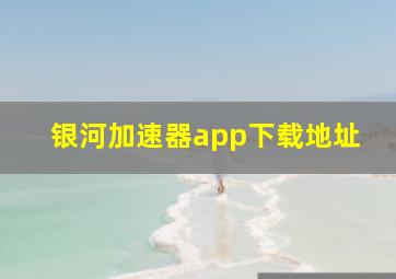 银河加速器app下载地址