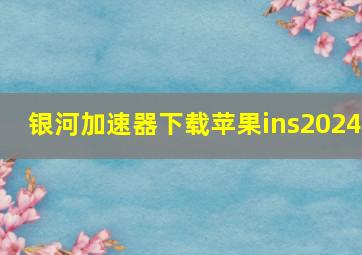 银河加速器下载苹果ins2024