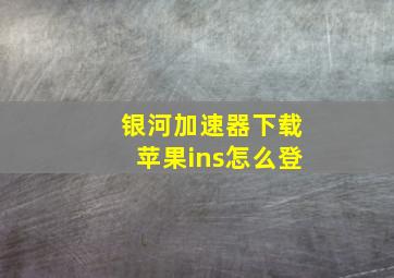 银河加速器下载苹果ins怎么登