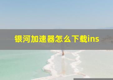 银河加速器怎么下载ins