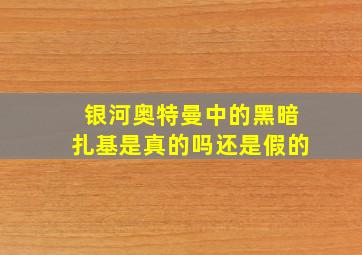 银河奥特曼中的黑暗扎基是真的吗还是假的