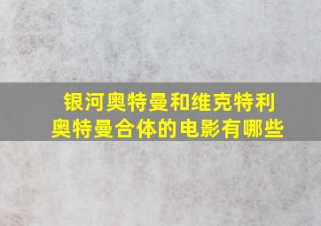 银河奥特曼和维克特利奥特曼合体的电影有哪些