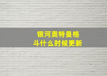 银河奥特曼格斗什么时候更新