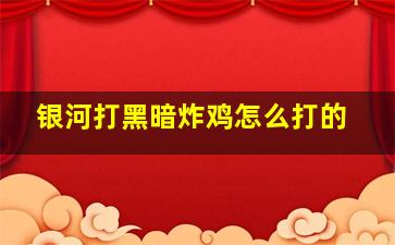 银河打黑暗炸鸡怎么打的