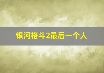 银河格斗2最后一个人