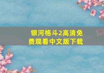 银河格斗2高清免费观看中文版下载