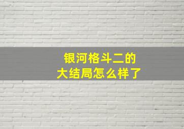 银河格斗二的大结局怎么样了