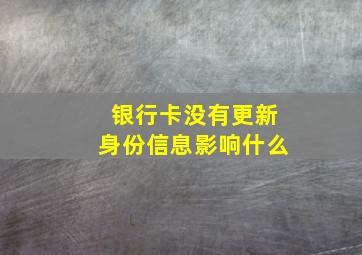 银行卡没有更新身份信息影响什么