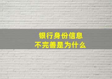 银行身份信息不完善是为什么