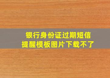 银行身份证过期短信提醒模板图片下载不了