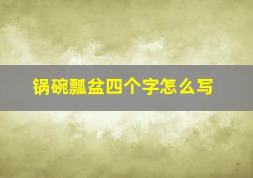 锅碗瓢盆四个字怎么写