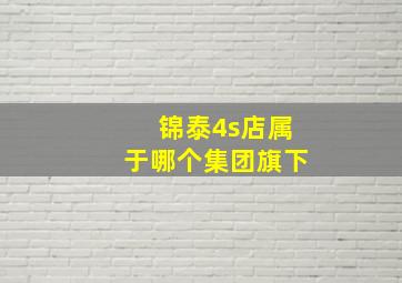 锦泰4s店属于哪个集团旗下