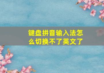 键盘拼音输入法怎么切换不了英文了