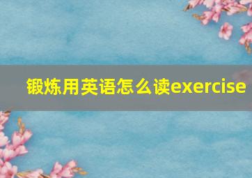 锻炼用英语怎么读exercise