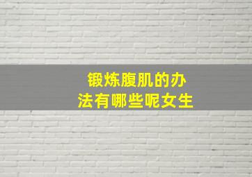 锻炼腹肌的办法有哪些呢女生