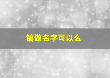 镐做名字可以么