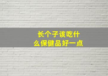 长个子该吃什么保健品好一点