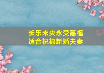 长乐未央永受嘉福适合祝福新婚夫妻