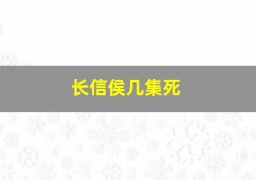 长信侯几集死