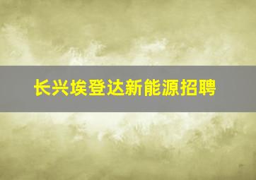 长兴埃登达新能源招聘