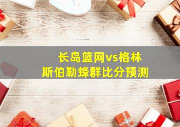 长岛篮网vs格林斯伯勒蜂群比分预测