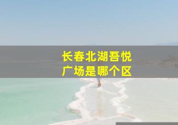 长春北湖吾悦广场是哪个区