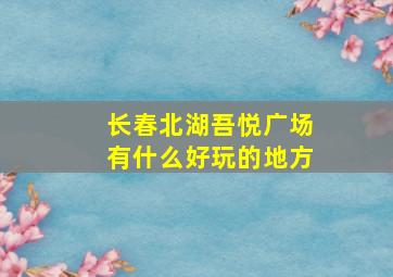 长春北湖吾悦广场有什么好玩的地方