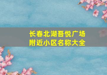 长春北湖吾悦广场附近小区名称大全