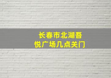 长春市北湖吾悦广场几点关门