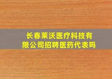 长春莱沃医疗科技有限公司招聘医药代表吗