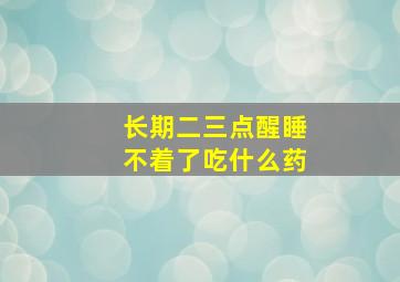 长期二三点醒睡不着了吃什么药