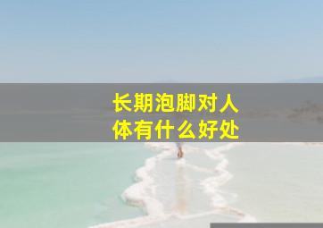 长期泡脚对人体有什么好处