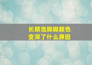 长期泡脚脚颜色变深了什么原因