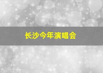 长沙今年演唱会