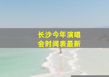 长沙今年演唱会时间表最新