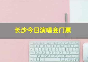 长沙今日演唱会门票