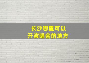 长沙哪里可以开演唱会的地方