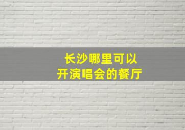 长沙哪里可以开演唱会的餐厅