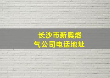 长沙市新奥燃气公司电话地址