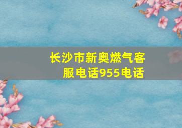 长沙市新奥燃气客服电话955电话