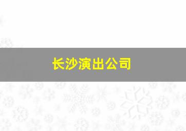 长沙演出公司