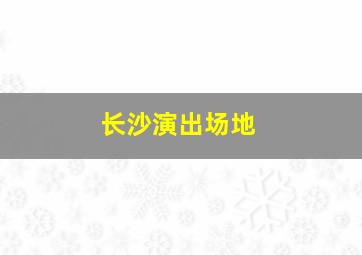 长沙演出场地