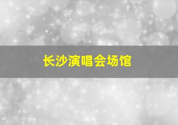 长沙演唱会场馆