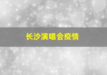 长沙演唱会疫情