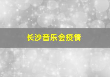 长沙音乐会疫情