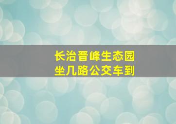 长治晋峰生态园坐几路公交车到