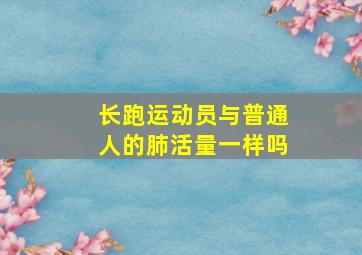 长跑运动员与普通人的肺活量一样吗