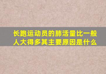 长跑运动员的肺活量比一般人大得多其主要原因是什么